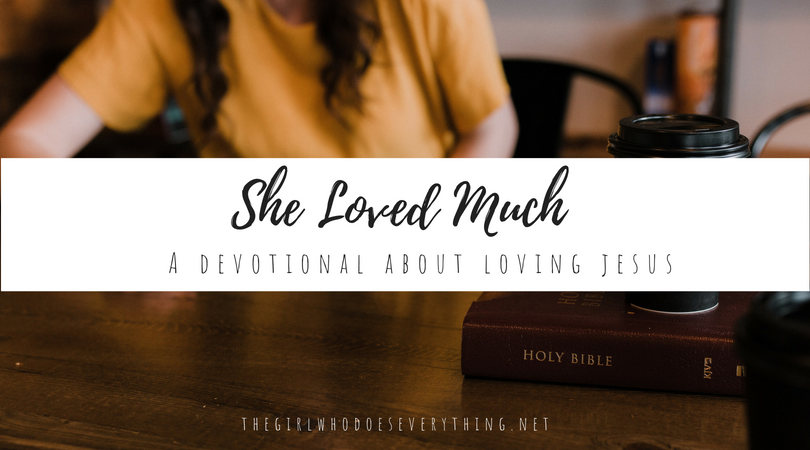 She Loved Much - A Devotional About Loving Jesus |  The Girl Who Does Everything Blog