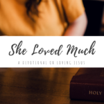 She Loved Much - A Devotional About Loving Jesus | The Girl Who Does Everything Blog