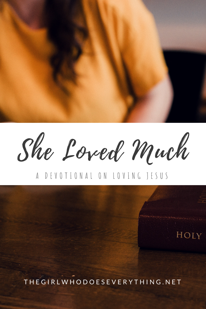She Loved Much - A Devotional About Loving Jesus | The Girl Who Does Everything Blog